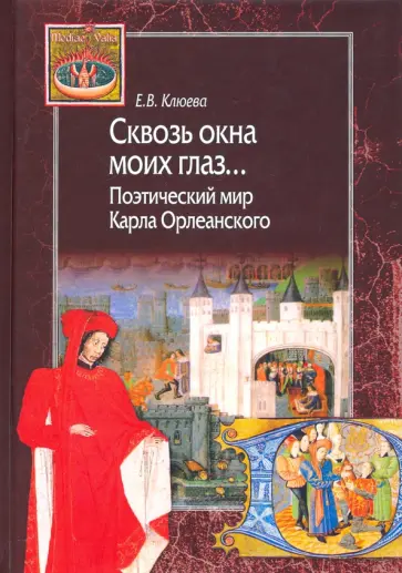 Елена Клюева - Сквозь окна моих глаз… Поэтический мир Карла Орлеанского Елена Клюева - Сквозь окна моих глаз… Поэтический мир Карла Орлеанского обложка книги