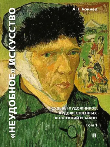 Александр Боннер - "Неудобное" искусство. Судьбы художников, художественных коллекций и закон. Том 1 обложка книги