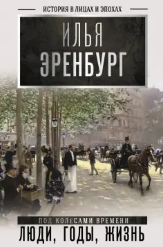 Илья Эренбург - Люди, годы, жизнь (под колесами времени). Книги первая, вторая, третья обложка книги