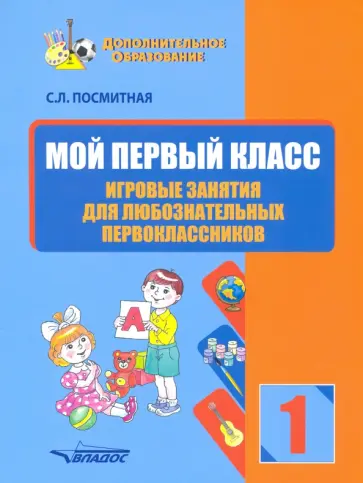 Светлана Посмитная - Мой первый класс. Игровые занятия для любознательных первоклассников Светлана Посмитная - Мой первый класс. Игровые занятия для любознательных первоклассников обложка книги