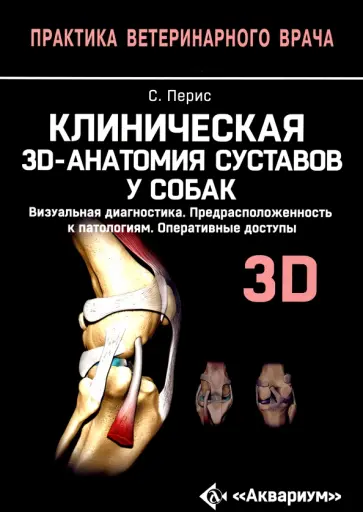 Перис, Ревириего - Клиническая 3D-анатомия суставов у собак. Визуальная диагностика. Предрасположенность к патологиям Перис, Ревириего - Клиническая 3D-анатомия суставов у собак. Визуальная диагностика. Предрасположенность к патологиям обложка книги
