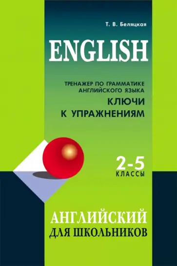 Татьяна Беляцкая - Тренажер по грамматике английского языка. 2-5 классы. Ключи к упражнениям Татьяна Беляцкая - Тренажер по грамматике английского языка. 2-5 классы. Ключи к упражнениям обложка книги