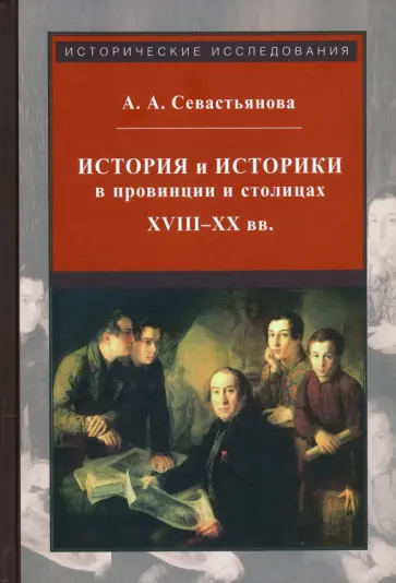 Анна Севастьянова - История и историки в провинции и в столицах. Сборник трудов по истории, историографии обложка книги