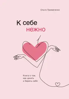 Ольга Примаченко - К себе нежно. Книга о том, как ценить и беречь себя Ольга Примаченко - К себе нежно. Книга о том, как ценить и беречь себя обложка книги