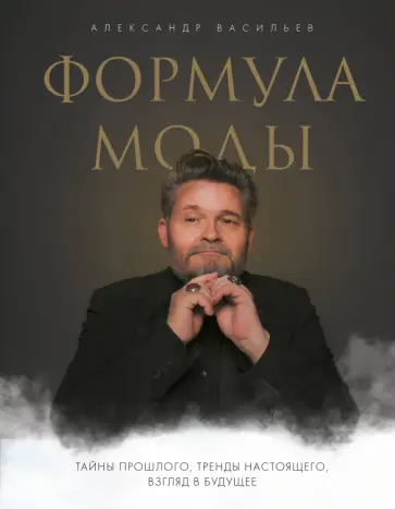 Александр Васильев - Формула моды. Тайны прошлого, тренды настоящего, взгляд в будущее Александр Васильев - Формула моды. Тайны прошлого, тренды настоящего, взгляд в будущее обложка книги