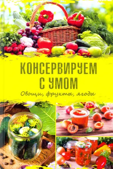 Консервируем с умом. Овощи, фрукты, ягоды обложка книги