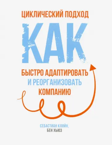Кляйн, Хьюз - Циклический подход. Как быстро адаптировать и реорганизовать компанию обложка книги