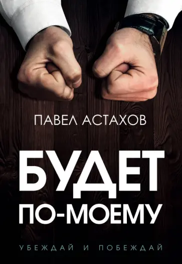 Павел Астахов - Будет по-моему. Убеждай и побеждай Павел Астахов - Будет по-моему. Убеждай и побеждай обложка книги