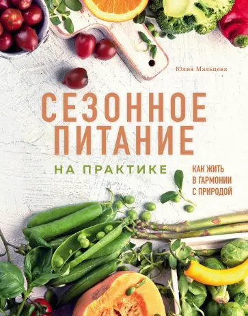 Юлия Мальцева - Сезонное питание на практике. Как жить в гармонии с природой Юлия Мальцева - Сезонное питание на практике. Как жить в гармонии с природой обложка книги