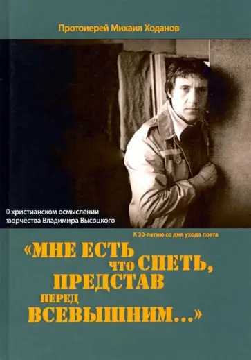 Михаил Протоиерей - Мне есть что спеть, представ перед Всевышним… О христианском осмыслении творчества Владимира Высоцко обложка книги