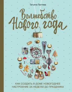 Татьяна Лаптева - Волшебство Нового года. Как создать в доме новогоднее настроение за неделю до праздника Татьяна Лаптева - Волшебство Нового года. Как создать в доме новогоднее настроение за неделю до праздника обложка книги