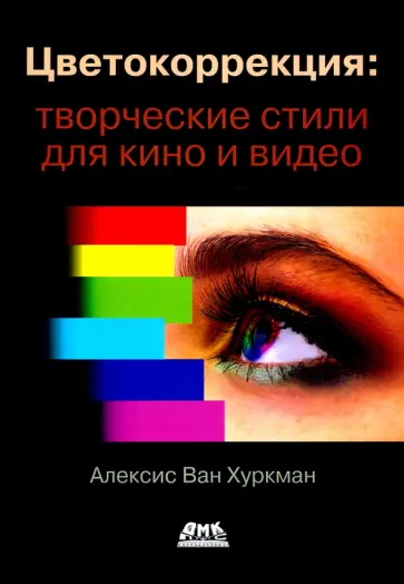 Алексис Хуркман - Цветокоррекция. Творческие стили для кино и видео Алексис Хуркман - Цветокоррекция. Творческие стили для кино и видео обложка книги