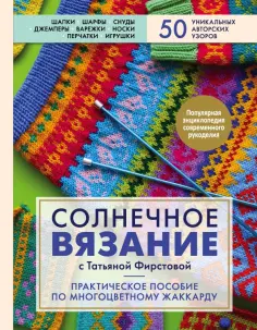 Татьяна Фирстова - Солнечное вязание с Татьяной Фирстовой. Практическое пособие по многоцветному жаккарду Татьяна Фирстова - Солнечное вязание с Татьяной Фирстовой. Практическое пособие по многоцветному жаккарду обложка книги