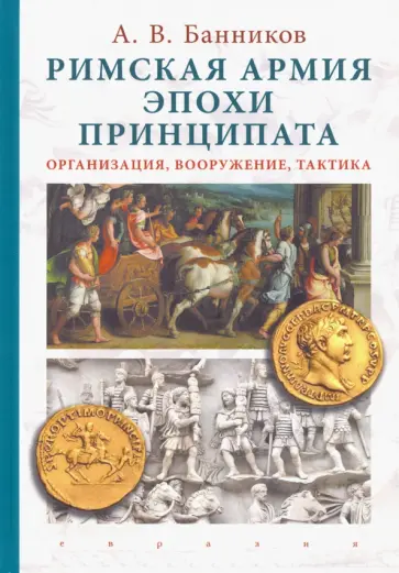 Андрей Банников - Римская армия эпохи принципата. Организация, вооружение, тактика Андрей Банников - Римская армия эпохи принципата. Организация, вооружение, тактика обложка книги