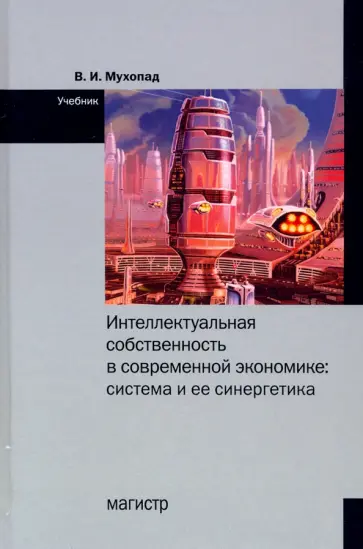 Владимир Мухопад - Интеллектуальная собственность в современной экономике. Система и ее синергетика. Учебник обложка книги