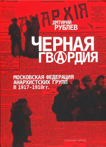 Дмитрий Рублев - Черная гвардия. Московская Федерация Анархистских групп в 1917—1918 гг. Дмитрий Рублев - Черная гвардия. Московская Федерация Анархистских групп в 1917—1918 гг. обложка книги