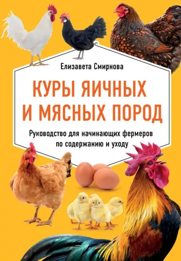 Елизавета Смирнова - Куры яичных и мясных пород. Руководство для начинающих фермеров по содержанию и уходу Елизавета Смирнова - Куры яичных и мясных пород. Руководство для начинающих фермеров по содержанию и уходу обложка книги