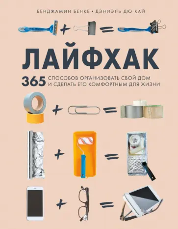 Бенке, Дэниэль - Лайфхак. 365 способов организовать свой дом и сделать его комфортным для жизни Бенке, Дэниэль - Лайфхак. 365 способов организовать свой дом и сделать его комфортным для жизни обложка книги