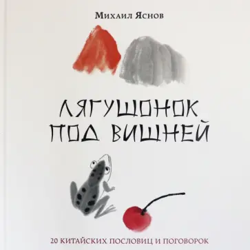 Михаил Яснов - Лягушонок под вишней. 20 китайских пословиц и поговорок Михаил Яснов - Лягушонок под вишней. 20 китайских пословиц и поговорок обложка книги