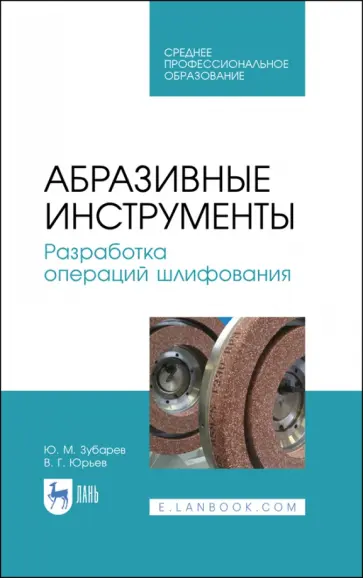 Юрьев, Зубарев - Абразивные инструменты. Разработка операций шлифования. Учебное пособие. СПО Юрьев, Зубарев - Абразивные инструменты. Разработка операций шлифования. Учебное пособие. СПО обложка книги