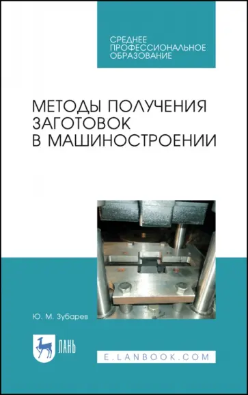 Юрий Зубарев - Методы получения заготовок в машиностроении. Учебное пособие. СПО Юрий Зубарев - Методы получения заготовок в машиностроении. Учебное пособие. СПО обложка книги
