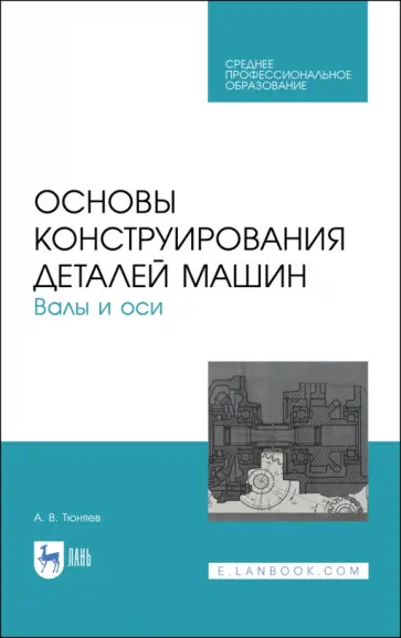 Анатолий Тюняев - Основы конструирования деталей машин. Валы и оси. Учебное пособие. СПО Анатолий Тюняев - Основы конструирования деталей машин. Валы и оси. Учебное пособие. СПО обложка книги