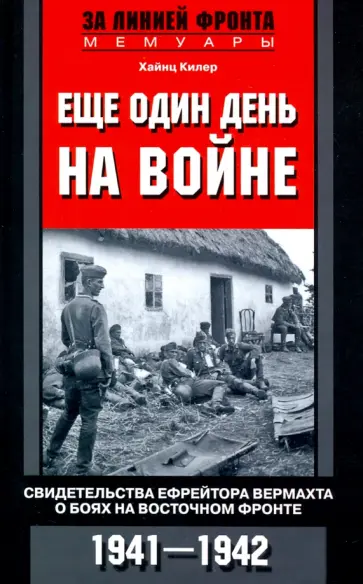 Хайнц Килер - Еще один день на войне. Свидетельства ефрейтора о боях в восточном фронте 1941-1942 Хайнц Килер - Еще один день на войне. Свидетельства ефрейтора о боях в восточном фронте 1941-1942 обложка книги