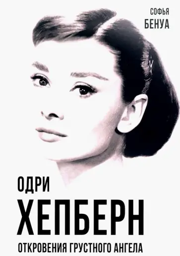 Софья Бенуа - Одри Хепберн. Откровения о жизни, грусти и любви Софья Бенуа - Одри Хепберн. Откровения о жизни, грусти и любви обложка книги