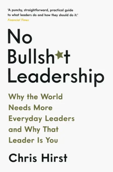 Chris Hirst - No Bullsh*t Leadership. Why the World Needs More Everyday Leaders and Why That Leader Is You обложка книги