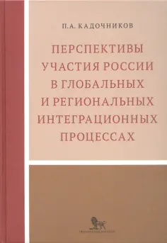 Павел Кадочников - Перспективы участия России в глобальных и региональных интеграционных процессах Павел Кадочников - Перспективы участия России в глобальных и региональных интеграционных процессах обложка книги