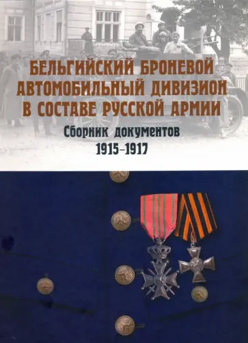 А. Васильев - Бельгийский броневой автомобильный дивизион в составе русской армии. Сборник документов 1915–1917 гг А. Васильев - Бельгийский броневой автомобильный дивизион в составе русской армии. Сборник документов 1915–1917 гг обложка книги