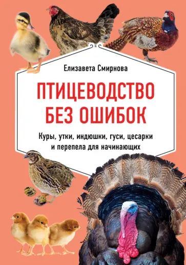 Елизавета Смирнова - Птицеводство без ошибок. Куры, утки, индюшки, гуси, цесарки и перепела для начинающих Елизавета Смирнова - Птицеводство без ошибок. Куры, утки, индюшки, гуси, цесарки и перепела для начинающих обложка книги