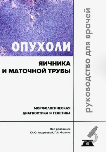Франк, Андреева - Опухоли яичника и маточной трубы. Морфологическая диагностика и генетика. Руководство для врачей Франк, Андреева - Опухоли яичника и маточной трубы. Морфологическая диагностика и генетика. Руководство для врачей обложка книги