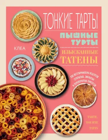 Клеа - Тонкие тарты. Пышные турты. Изысканные татены. 200 вегетарианских рецептов пирогов Клеа - Тонкие тарты. Пышные турты. Изысканные татены. 200 вегетарианских рецептов пирогов обложка книги