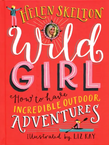 Helen Skelton - Wild Girl. How to Have Incredible Outdoor Adventures Helen Skelton - Wild Girl. How to Have Incredible Outdoor Adventures обложка книги