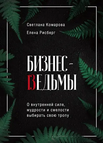 Комарова, Рисберг - Бизнес-ведьмы. О внутренней силе, мудрости и смелости выбирать свою тропу Комарова, Рисберг - Бизнес-ведьмы. О внутренней силе, мудрости и смелости выбирать свою тропу обложка книги