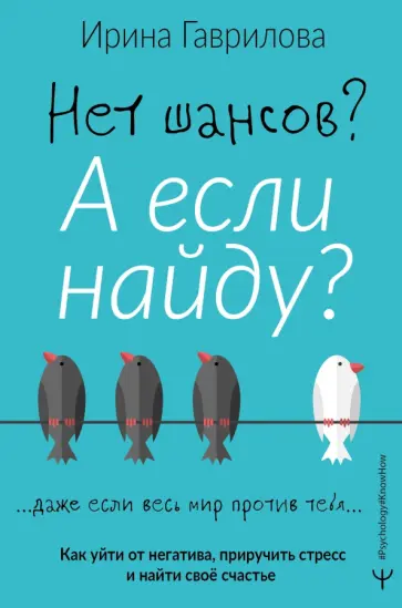Ирина Гаврилова - Нет шансов? А если найду? Как уйти от негатива, приручить стресс и найти своё счастье Ирина Гаврилова - Нет шансов? А если найду? Как уйти от негатива, приручить стресс и найти своё счастье обложка книги