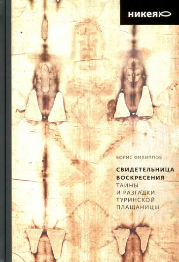 Борис Филиппов - Свидетельница Воскресения. Тайны и разгадки Туринской Плащаницы Борис Филиппов - Свидетельница Воскресения. Тайны и разгадки Туринской Плащаницы обложка книги