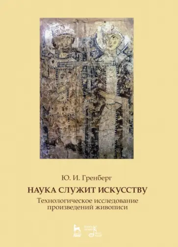 Юрий Гренберг - Наука служит искусству. Технологическое исследование произведений живописи. Учебное пособие Юрий Гренберг - Наука служит искусству. Технологическое исследование произведений живописи. Учебное пособие обложка книги