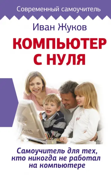Иван Жуков - Компьютер с нуля. Самоучитель для тех, кто никогда не работал на компьютере обложка книги