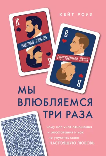 Кейт Роуз - Мы влюбляемся три раза Чему нас учат отношения и расставания и как не упустить свою настоящую любовь обложка книги