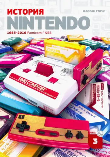Флоран Горж - История Nintendo 1983-2016. Книга 3. Famicom / NES Флоран Горж - История Nintendo 1983-2016. Книга 3. Famicom / NES обложка книги