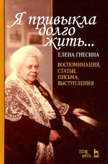 Елена Гнесина - Я привыкла долго жить... Воспоминания, статьи, письма, выступления Елена Гнесина - Я привыкла долго жить... Воспоминания, статьи, письма, выступления обложка книги