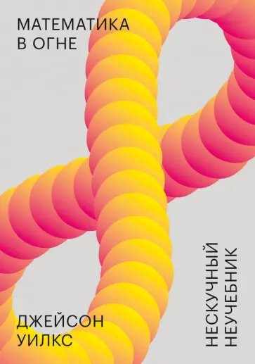 Джейсон Уилкс - Математика в огне. Нескучный неучебник обложка книги