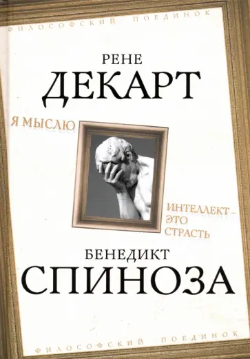 Спиноза, Декарт - Я мыслю. Интеллект - это страсть Спиноза, Декарт - Я мыслю. Интеллект - это страсть обложка книги