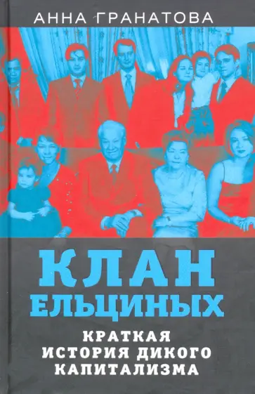 Анна Гранатова - Клан Ельциных. Краткая история дикого капитализма обложка книги