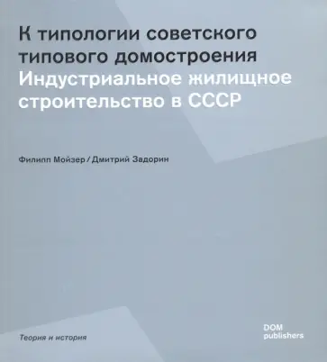 Мойзер, Задорин - К типологии советского типового домостроения. Индустриальное жилищное строительство в СССР обложка книги