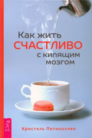 Кристель Петиколлен - Как жить счастливо с кипящим мозгом Кристель Петиколлен - Как жить счастливо с кипящим мозгом обложка книги