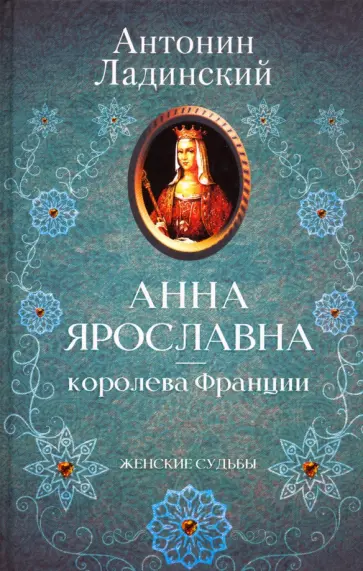 Антонин Ладинский - Анна Ярославна - королева Франции Антонин Ладинский - Анна Ярославна - королева Франции обложка книги