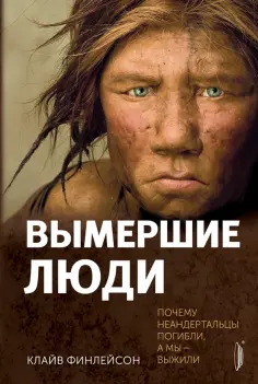 Клайв Финлейсон - Вымершие люди. Почему неандертальцы погибли, а мы — выжили Клайв Финлейсон - Вымершие люди. Почему неандертальцы погибли, а мы — выжили обложка книги